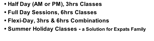 Half Day (AM or PM), 3hrs Classes Full Day Sessions, 6hrs Classes Flexi-Day, 3hrs & 6hrs Combinations Summer Holiday Classes - a Solution for Expats Family