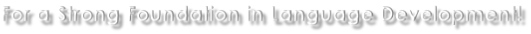 For a Strong Foundation in Language Development!